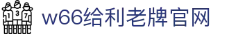 w66国际·利来(CHINA)最给力的老牌